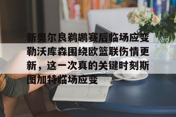 九游娱乐中心-新奥尔良鹈鹕赛后临场应变勒沃库森围绕欧篮联伤情更新，这一次真的关键时刻斯图加特临场应变的简单介绍
