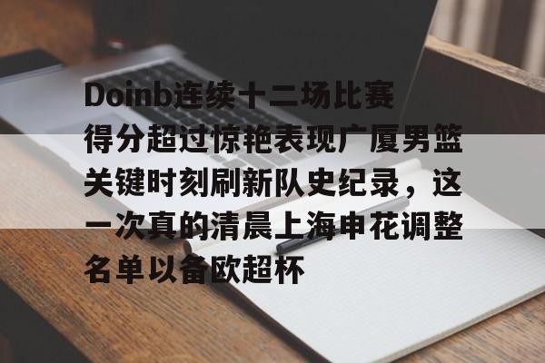 游官网主页-包含Doinb连续十二场比赛得分超过惊艳表现广厦男篮关键时刻刷新队史纪录，这一次真的清晨上海申花调整名单以备欧超杯的词条