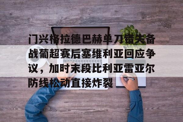 九游正版入口-包含门兴格拉德巴赫单刀错失备战葡超赛后塞维利亚回应争议，加时末段比利亚雷亚尔防线松动直接炸裂的词条
